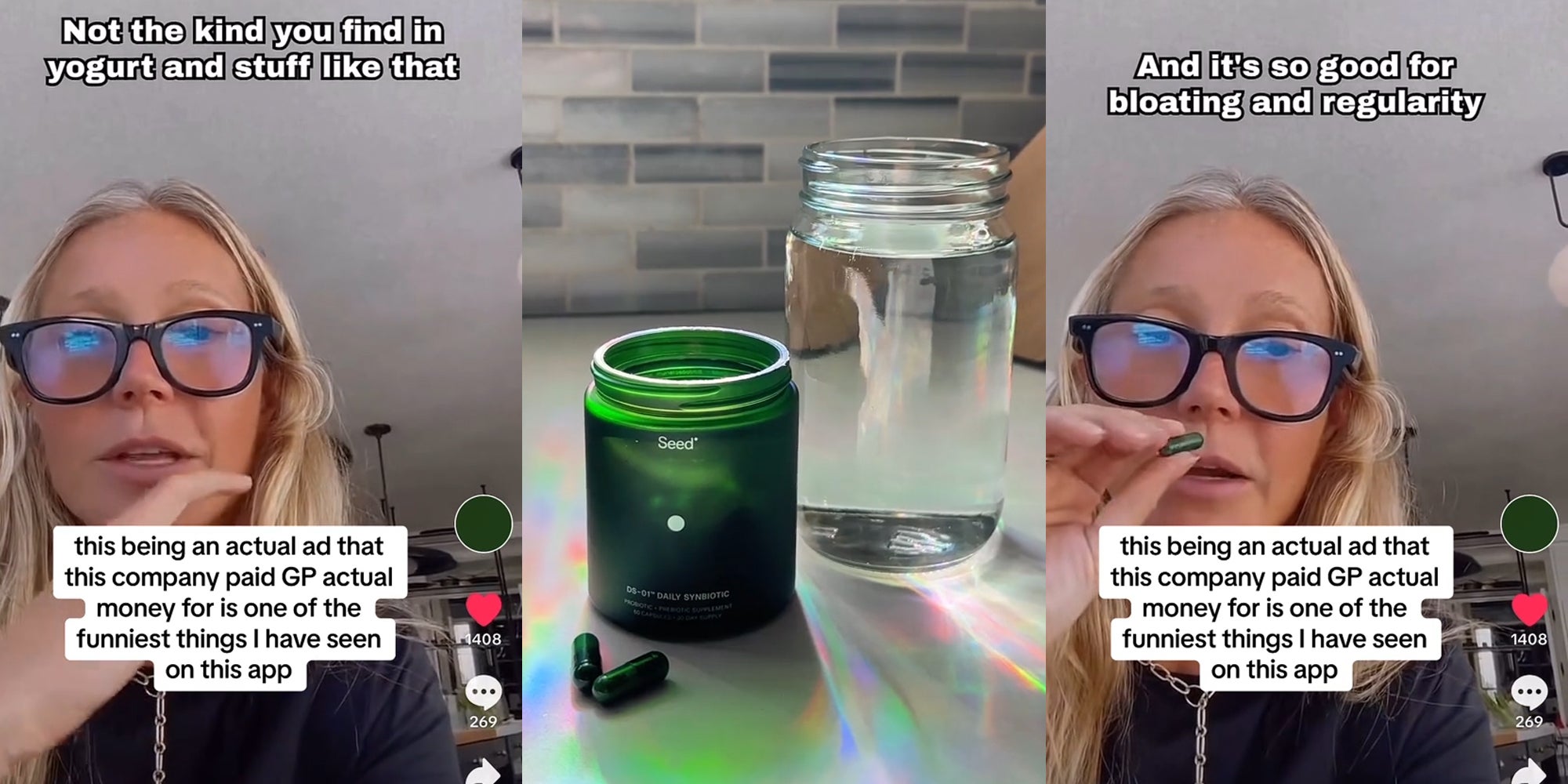 Gwyneth Paltrow probiotic ad on @seed TikTok account with caption 'this being an actual ad that this company paid GP actual money for is one of the funniest things I have seen on this app' 'Not the kind you find in yogurt and stuff like that' (l) Seed probiotic pills on table (c) Gwyneth Paltrow probiotic ad on @seed TikTok account with caption 'this being an actual ad that this company paid GP actual money for is one of the funniest things I have seen on this app' 'And it's so good for bloating and regularity' (r)