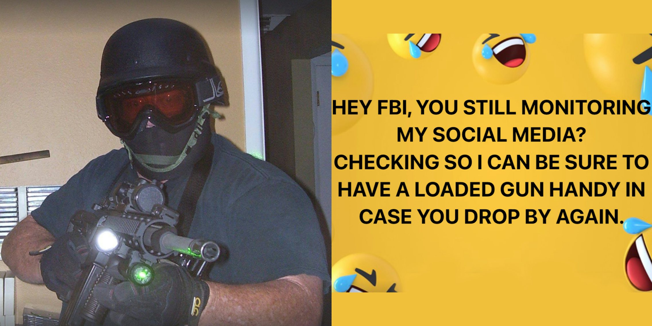 man with gun (l) Facebook meme on yellow laughing emoji background with caption 'HEY FBI, YOU STILL MONITORING MY SOCIAL MEDIA? CHECKING SO I CAN BE SURE TO HAVE A LOADED GUN HANDY CASE YOU DROP BY AGAIN' (r)