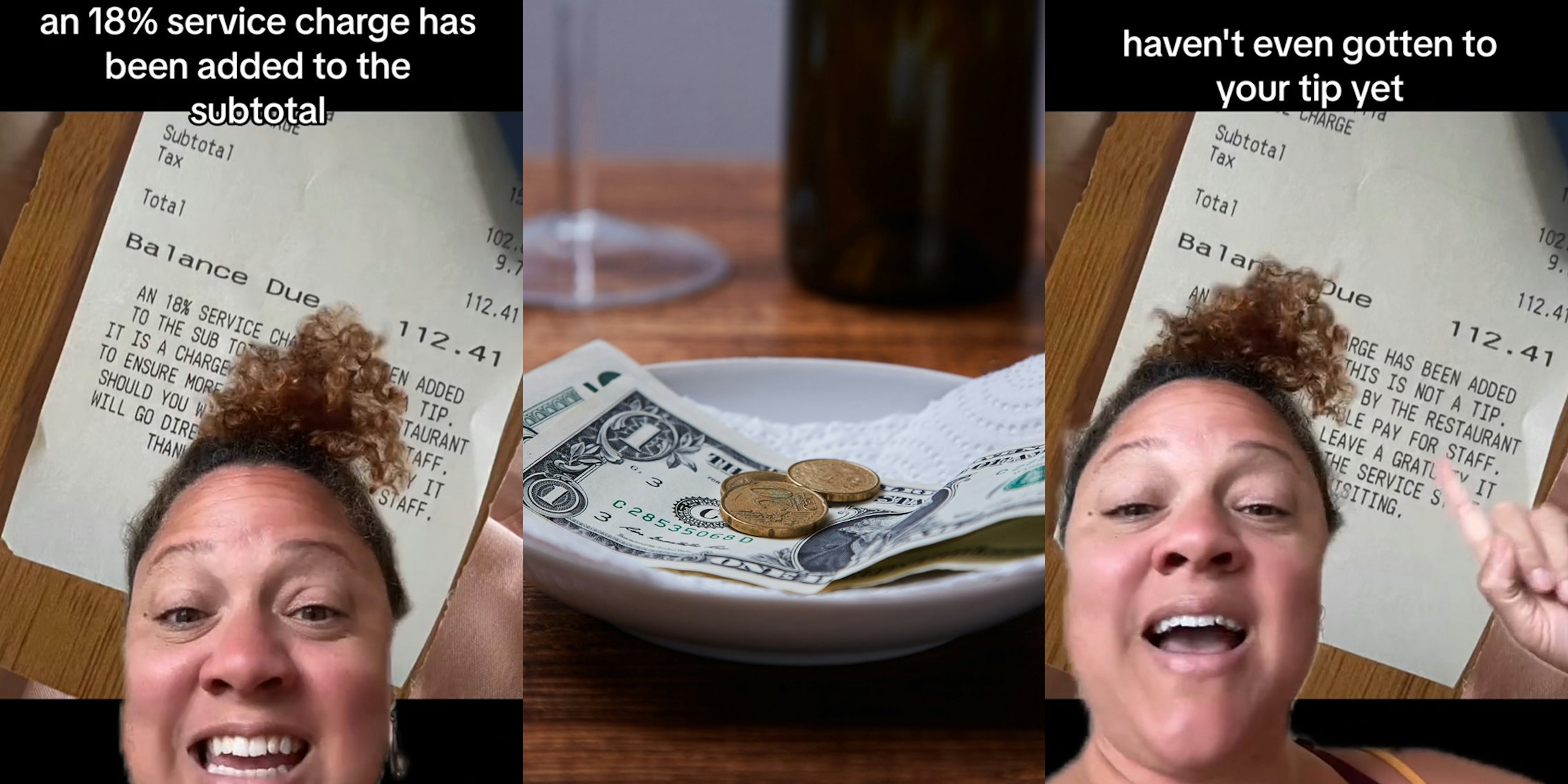 woman greenscreen TikTok over restaurant receipt with caption 'an 18% service charge has been added to the subtotal' (l) tip on plate in restaurant (c) woman greenscreen TikTok over restaurant receipt with caption 'haven't even gotten to your tip yet' (r)