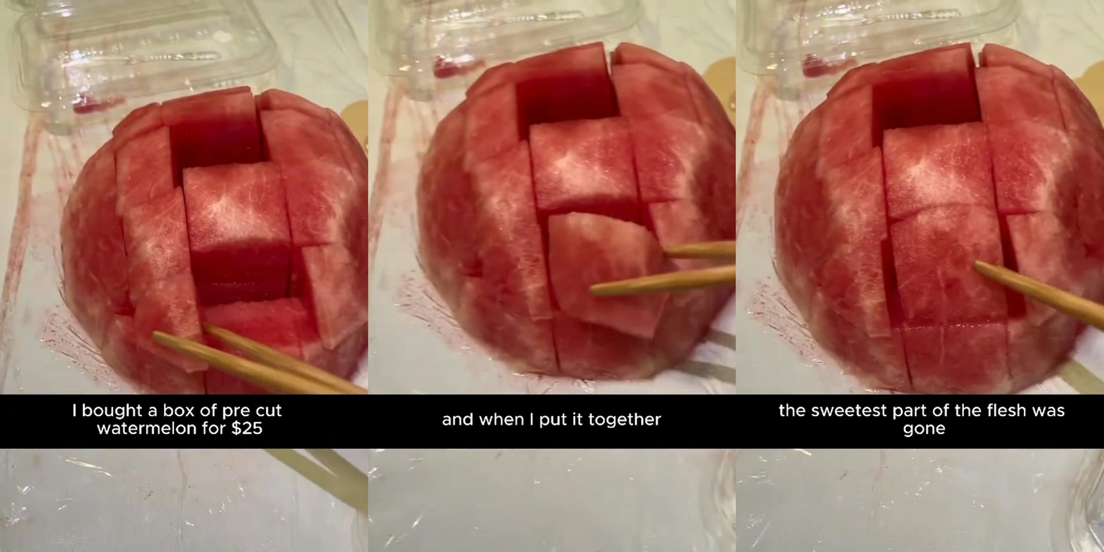 person using chopsticks to place watermelon slices back together with caption 'I bought a box of pre cut watermelon for $25' (l) person using chopsticks to place watermelon slices back together with caption 'and when I put it back together' (c) person using chopsticks to place watermelon slices back together with caption 'the sweetest part of the flesh was gone' (r)