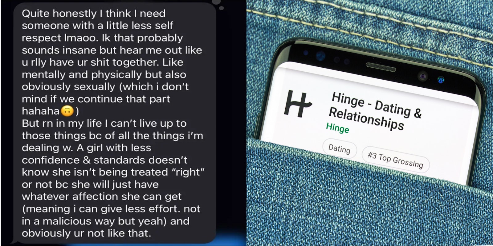 text message 'Quite honestly I think I need someone with a little less self respect...' (l) Hinge dating app on phone screen in jean pocket (r)
