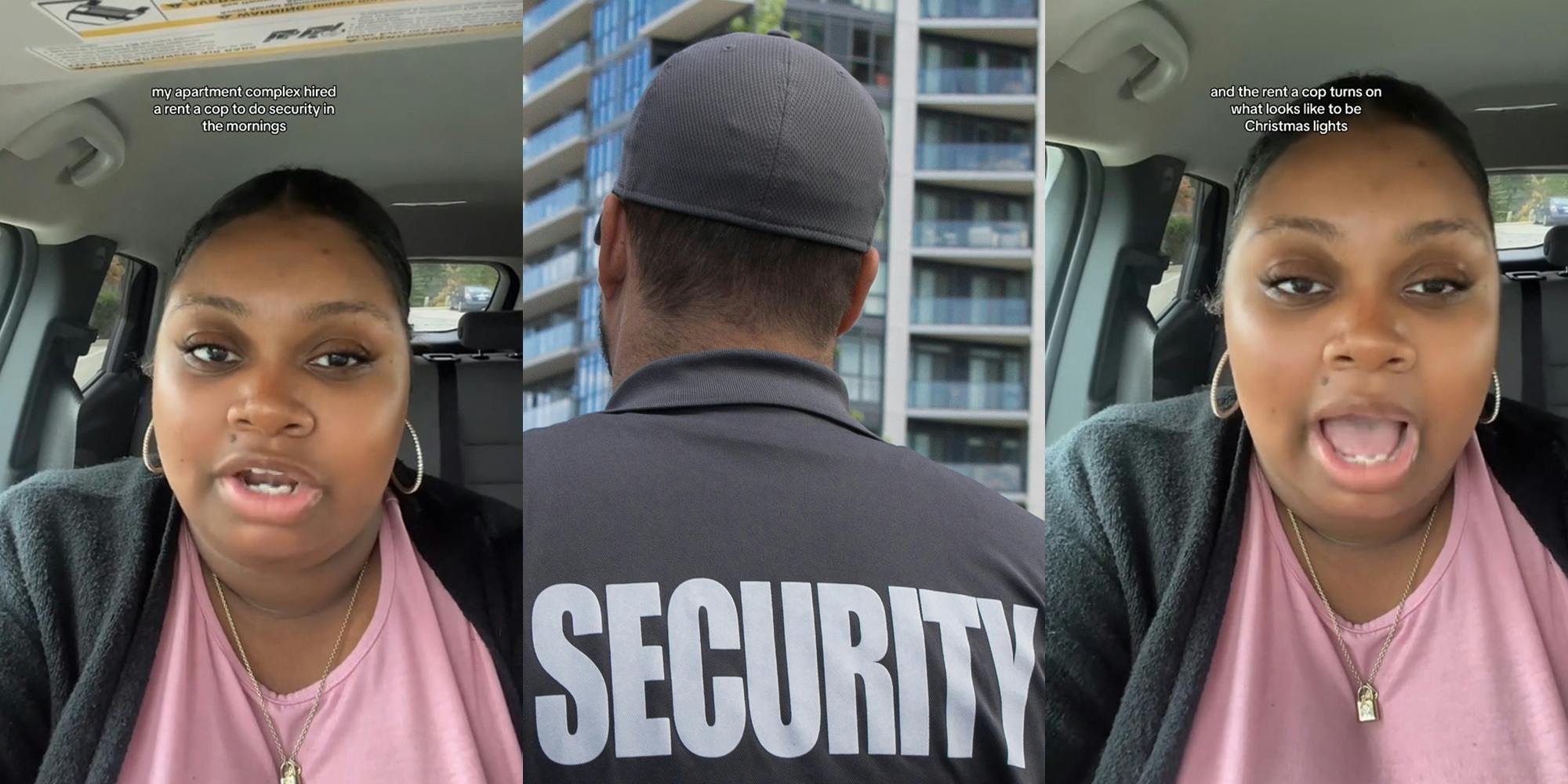 woman speaking in car with caption "my apartment complex hired a rent a cop to do security in the mornings" (l) apartment security guard (c) woman speaking in car with caption "and the rent a cop turns on what looks like to be Christmas lights" (r)