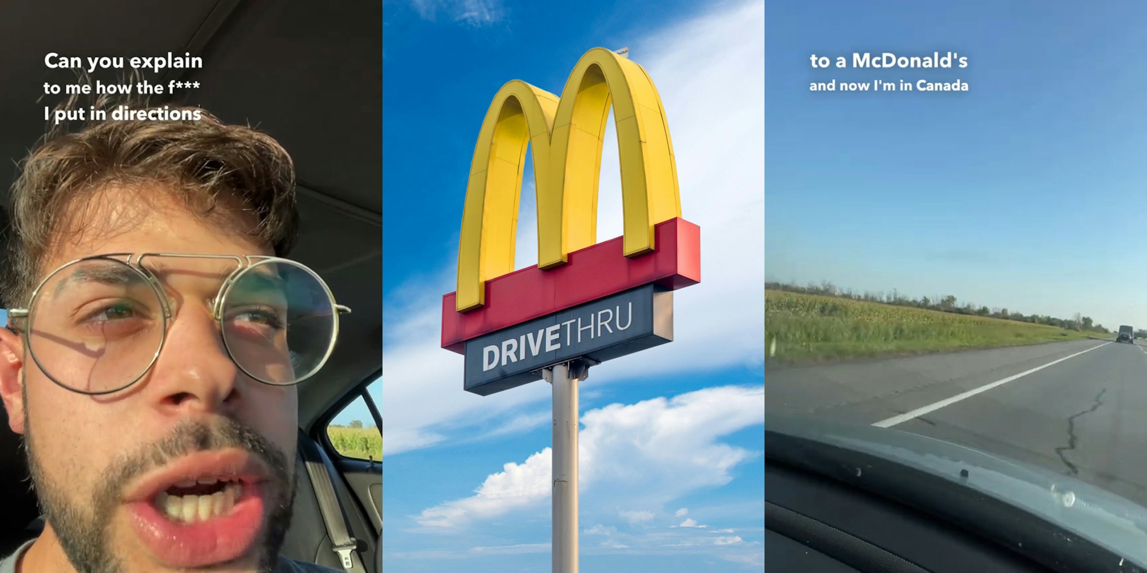 man driving with caption 'Can you explain to me how the f*** I put in directions' (l) McDonald's sign with blue sky (c) view from car windshield with caption 'to McDonald's and now I'm in Canada' (r)