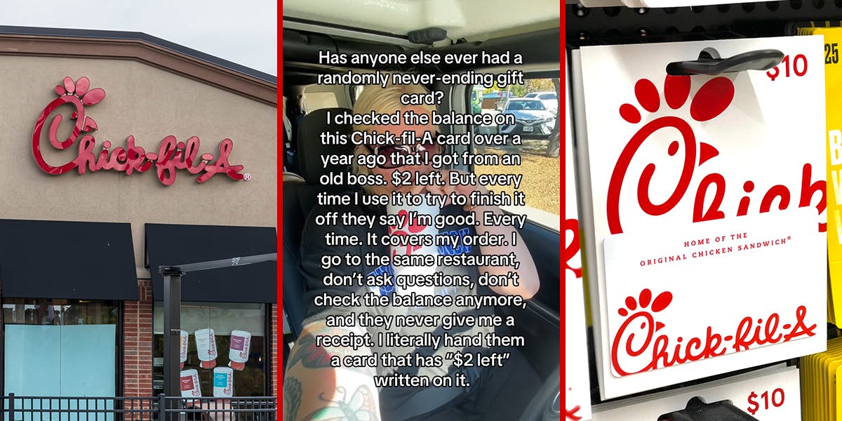 Chick-Fil-A building with sign (l) Chick-Fil-A customer in car with caption "Has anyone else ever had a randomly never ending gift card? I checked the balance on this Chick-fil-A card over a year ago hat I got from an old boss. $2 left. But every time I use it to try to finish it off they say I'm good. Every time. It covers my order. I go to the same restaurant, don't ask questions, don't check the balance anymore, and they never give me a receipt. I literally hand them a card that has "$2 left" written on it." (c) Chick-Fil-A card on shelf (r)