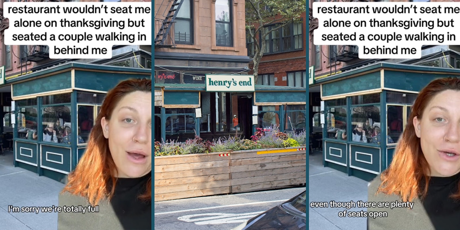 woman greenscreen TikTok over image of Henry's End restaurant exterior with caption 'restaurant wouldn't seat me alone on thanksgiving but seated a couple walking in behind me' 'I'm sorry we're totally full' (l) Henry's End restaurant exterior with sign (c) woman greenscreen TikTok over image of Henry's End restaurant exterior with caption 'restaurant wouldn't seat me alone on thanksgiving but seated a couple walking in behind me' 'even though there are plenty of seats open' (r)