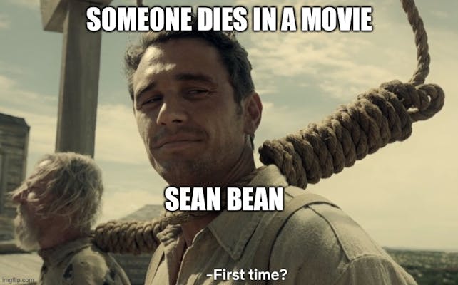 first time meme: Someone dies in a movie. Sean Bean: first time?