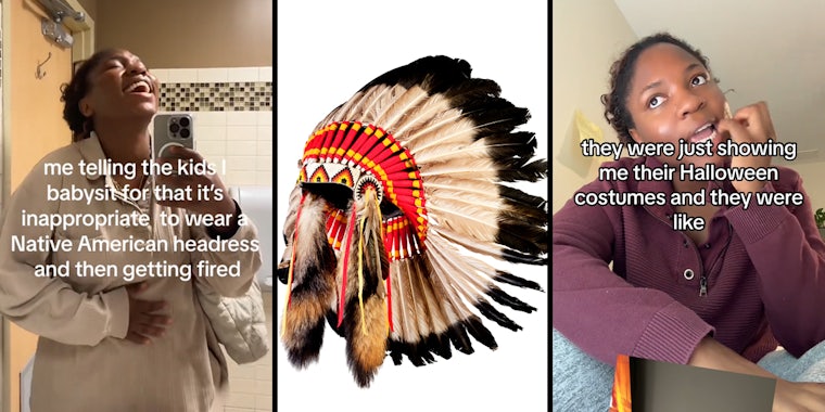 woman in mirror with caption 'me telling the kids I babysit for that it's inappropriate to wear a Native American headdress and then getting fired' (l) Native American headdress (c) woman speaking with caption 'they were just showing me their Halloween costumes and they were like' (r)