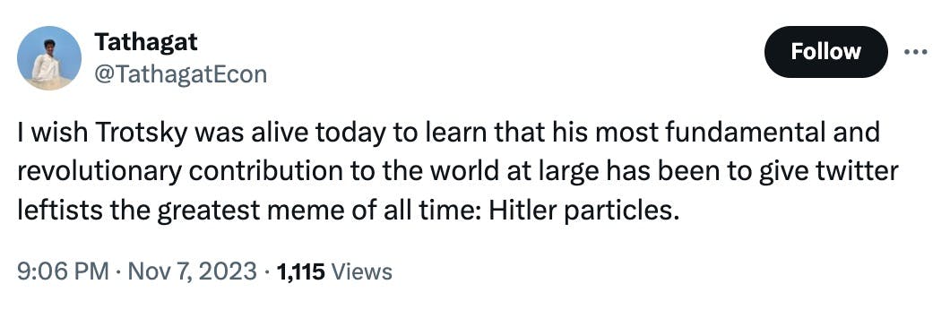 I wish Trotsky was alive today to learn that his most fundamental and revolutionary contribution to the world at large has been to give twitter leftists the greatest meme of all time: Hitler particles.