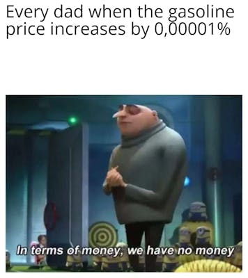 gru minions father's day meme that reads "every dad when the price of gasoline price increases by 0.000001%" with a caption that reads "in terms of money, we have no money"