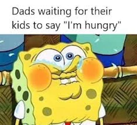 spongebob father's day meme that reads "Dads waiting for their kids to say 'I'm hungry'"