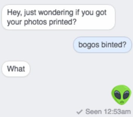 text exchange where one person asks "Hey, just wondering i fyou got your photos printed?" to which the other replies, "bogo binted?" and following with an alien emoji