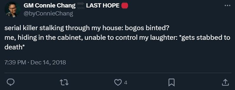 bogos binted tweet that reads "serial killer stalking through my house: bogos binted?
me, hiding in the cabinet, unable to control my laughter: *gets stabbed to death*"