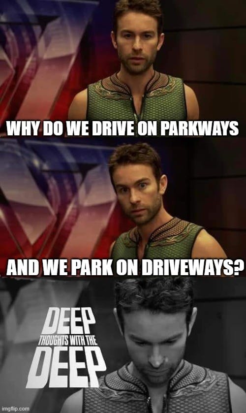 deep thoughts with the deep meme that reads 'why do we drive on parkways and we park on driveways?'