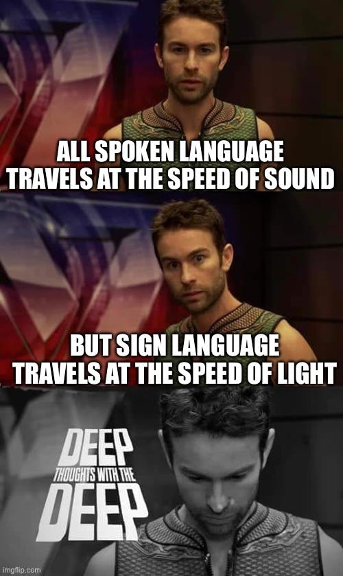 deep thoughts wtih the deep meme that reads 'all spoken language travels at the speed of sound but sign language travels at the speed of light?'