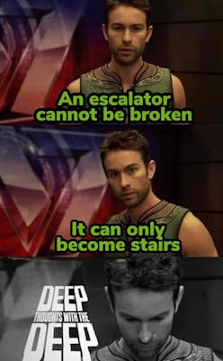 deep thoughts with the deep meme that reads "an escaltor cannot be broken. it can only become stairs"