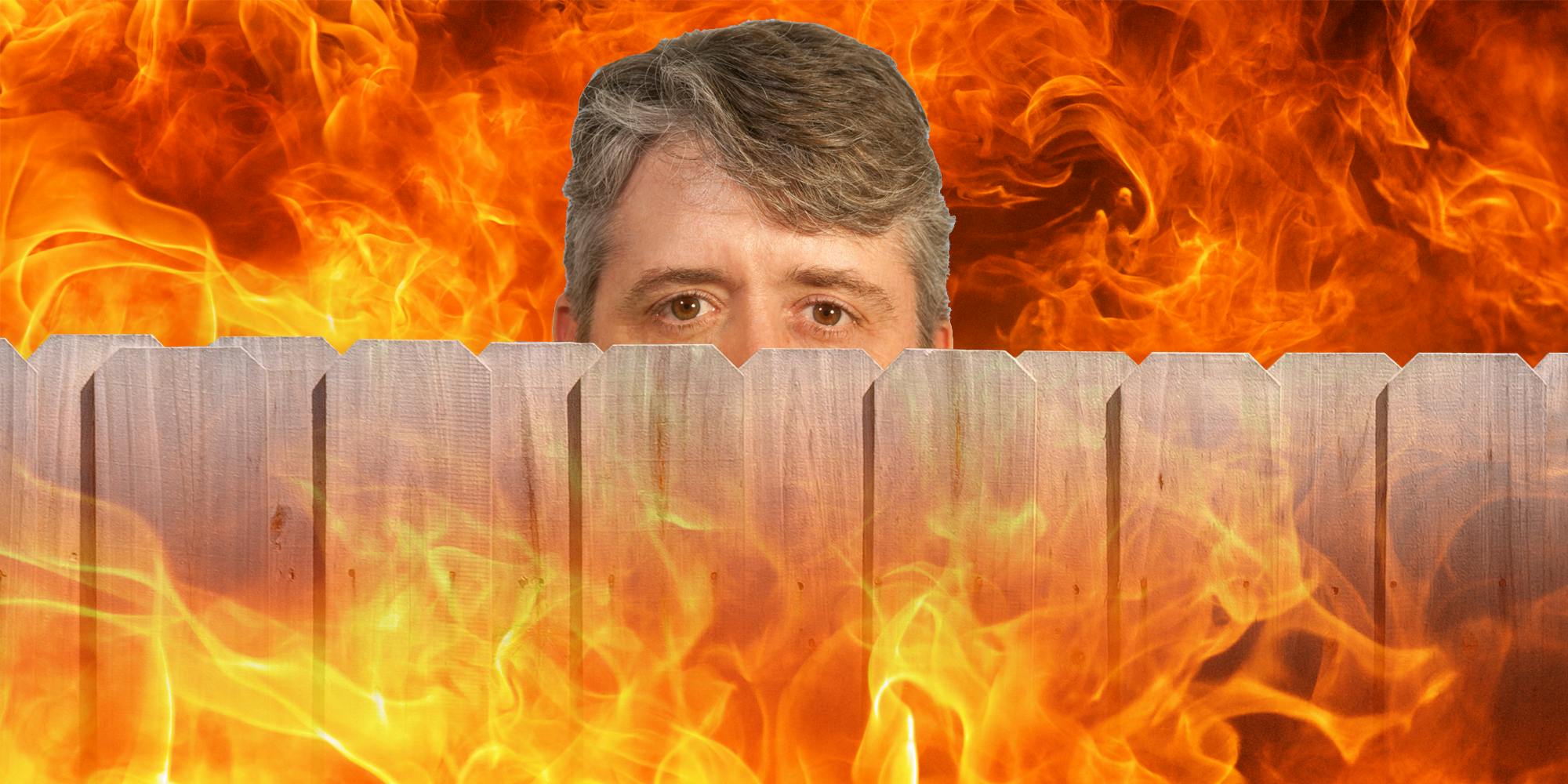 Neighbor peeking over fence surrounded by flames