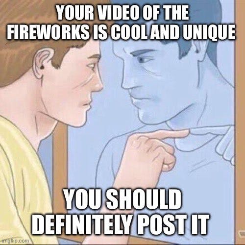 fireworks 4th of july meme reading: your video of the firewords is cool and unique you should definitely post it