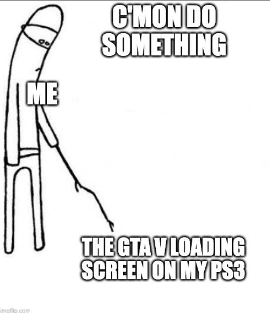 c'mon do something meme about 'the gta v loading screen on my ps3'