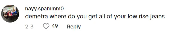 TikTok comment that reads, 'demetra where do you get all of your low rise jeans'
