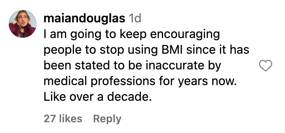 Instagram comment that reads, 'I am going to keep encouraging people to stop using BMI since it has been stated to be inaccurate by medical professions for years now. Like over a decade.'