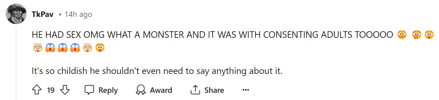 Screenshot of a Reddit comment. Text reads, 'HE HAD SEX OMG WHAT A MONSTER AND IT WAS WITH CONSENTING ADULTS TOOOOO (a string of shocked emojis) It's so childish he shouldn't even need to say anything about it.'