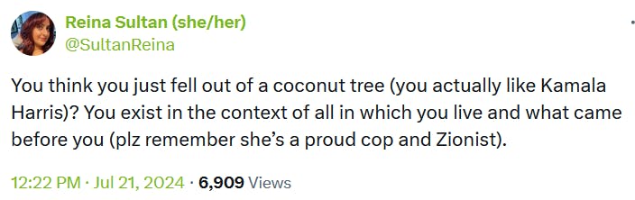 Tweet reading 'You think you just fell out of a coconut tree (you actually like Kamala Harris)? You exist in the context of all in which you live and what came before you (plz remember she’s a proud cop and Zionist).'