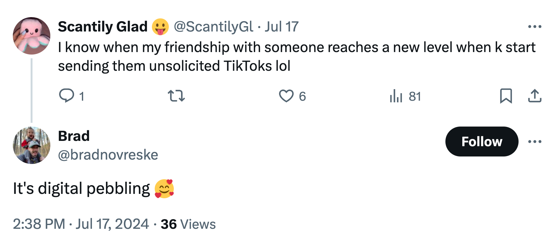 Screenshot of a tweet. Text from user ScantilyGl reads, 'I know when my friendship with someone reaches a new level when k start sending them unsolicited TikToks lol' Bradnovreske replies, 'It's digital pebbling (smiling heart face emoji)'