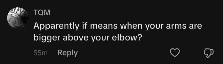 TikTok comment that reads, 'Apparently [it] means when your arms are bigger above your elbow?'