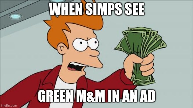 'When simps see the green m&ms in an ad' shut up and take my money meme