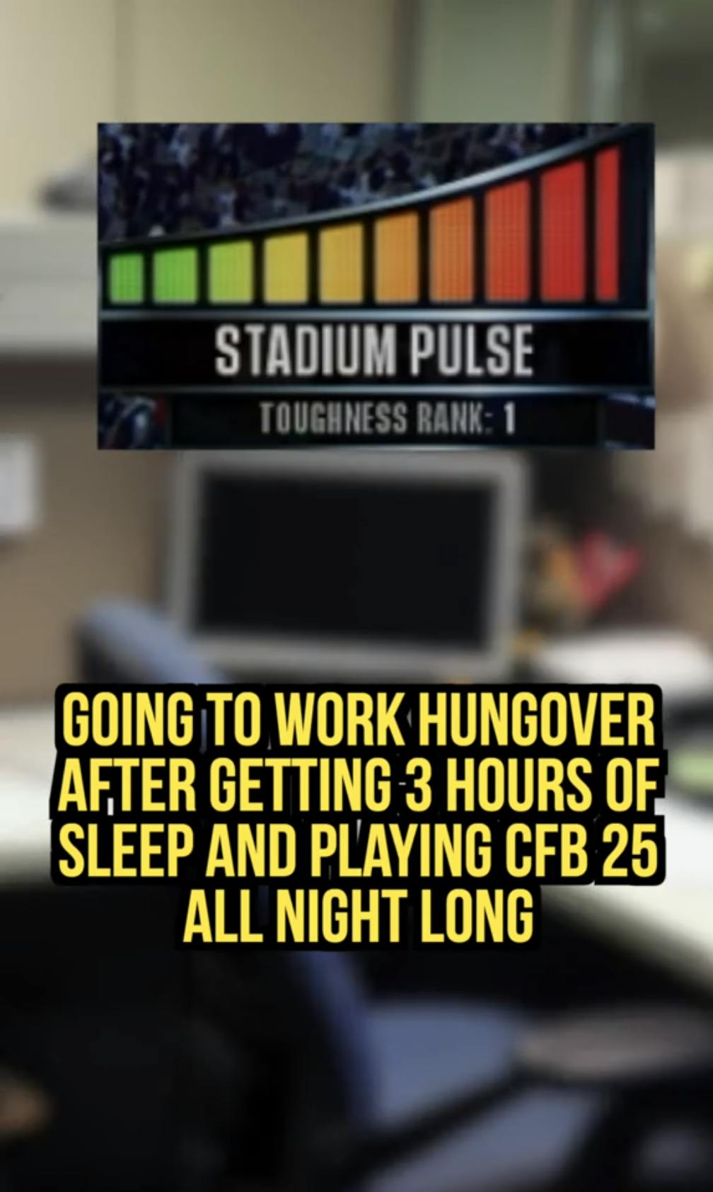 Blurry image of an office cubical, the stadium pulse meter large in the top middle of the screen. Text overlay reads, 'Going to work hungover after getting 3 hours of sleep and playing CFB 25 all night long.'