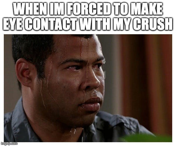 sweating meme captioned 'when i'm forced to make eye contact with my crush'