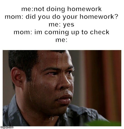 lying about doing homework sweating meme