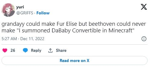 grandayy could make Fur Elise but beethoven could never make 'I summoned DaBaby Convertible in Minecraft' tweet