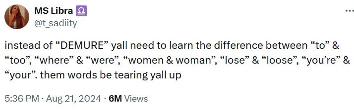 Tweet reading 'instead of “DEMURE” yall need to learn the difference between “to” & “too”, “where” & “were”, “women & woman”, “lose” & “loose”, “you’re” & “your”. them words be tearing yall up'