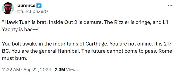 Tweet reading “'Hawk Tuah is brat. Inside Out 2 is demure. The Rizzler is cringe, and Lil Yachty is bas—' You bolt awake in the mountains of Carthage. You are not online. It is 217 BC. You are the general Hannibal. The future cannot come to pass. Rome must burn.'