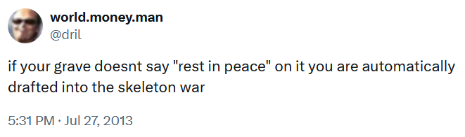 Dril tweet reading 'if your grave doesnt say 'rest in peace' on it you are automatically drafted into the skeleton war.'