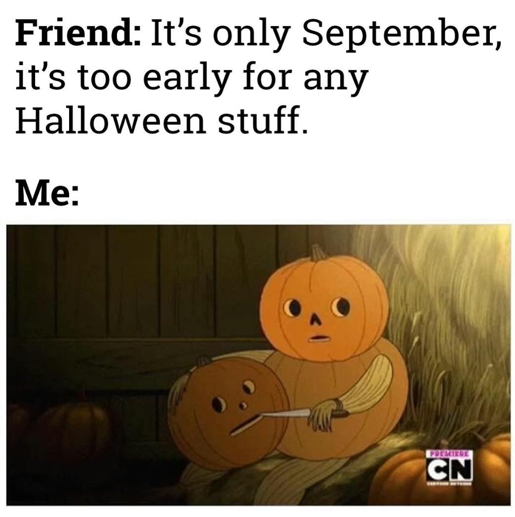 Fall meme. Text reads, 'Friend: It's only September, it's too early for any Halloween stuff. Me:' with a screenshot of a pumpkin man carving a pumpkin.