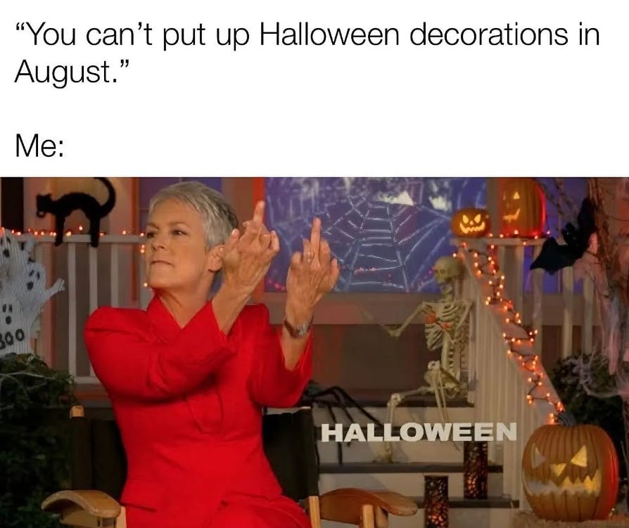 Fall meme, text reads, 'You can't put up Halloween decorations in August.' Me: (image of Jamie Lee Curtis in a Halloween-themed background giving the double bird.)