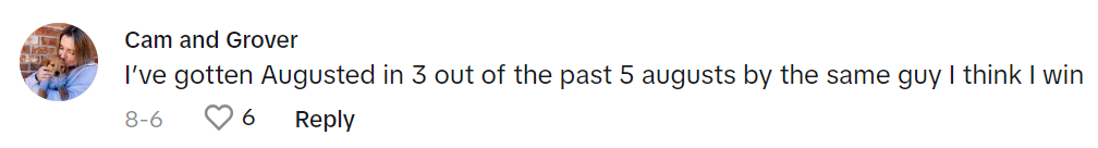 TikTok comment reads, 'I’ve gotten Augusted in 3 out of the past 5 augusts by the same guy I think I win.'