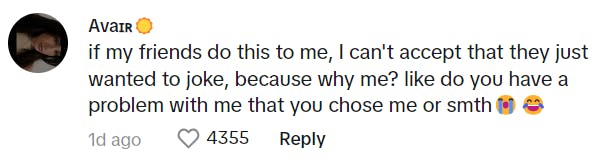 TikTok comment that says, 'if my friends do this to me, I can't accept that they just wanted to joke, because why me? like do you have a problem with me that you chose me or smth (crying and laughing emojis)'