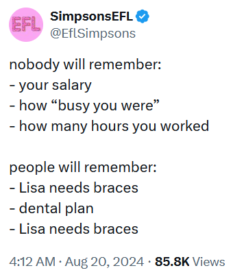 Tweet reading 'nobody will remember: - your salary - how “busy you were” - how many hours you worked people will remember: - Lisa needs braces - dental plan - Lisa needs braces'