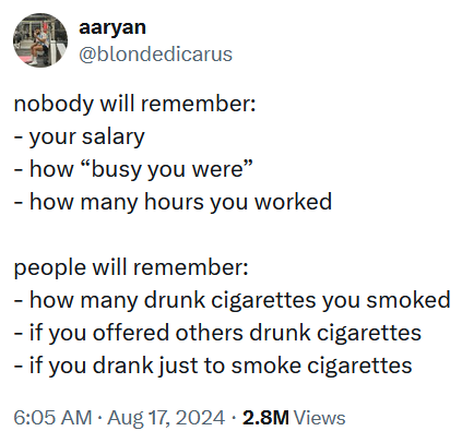 Tweet reading: 'nobody will remember: - your salary - how “busy you were” - how many hours you worked people will remember: - how many drunk cigarettes you smoked - if you offered others drunk cigarettes - if you drank just to smoke cigarettes'