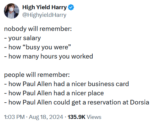 Tweet reading 'nobody will remember: - your salary - how “busy you were” - how many hours you worked people will remember: - how Paul Allen had a nicer business card - how Paul Allen had a nicer place - how Paul Allen could get a reservation at Dorsia'