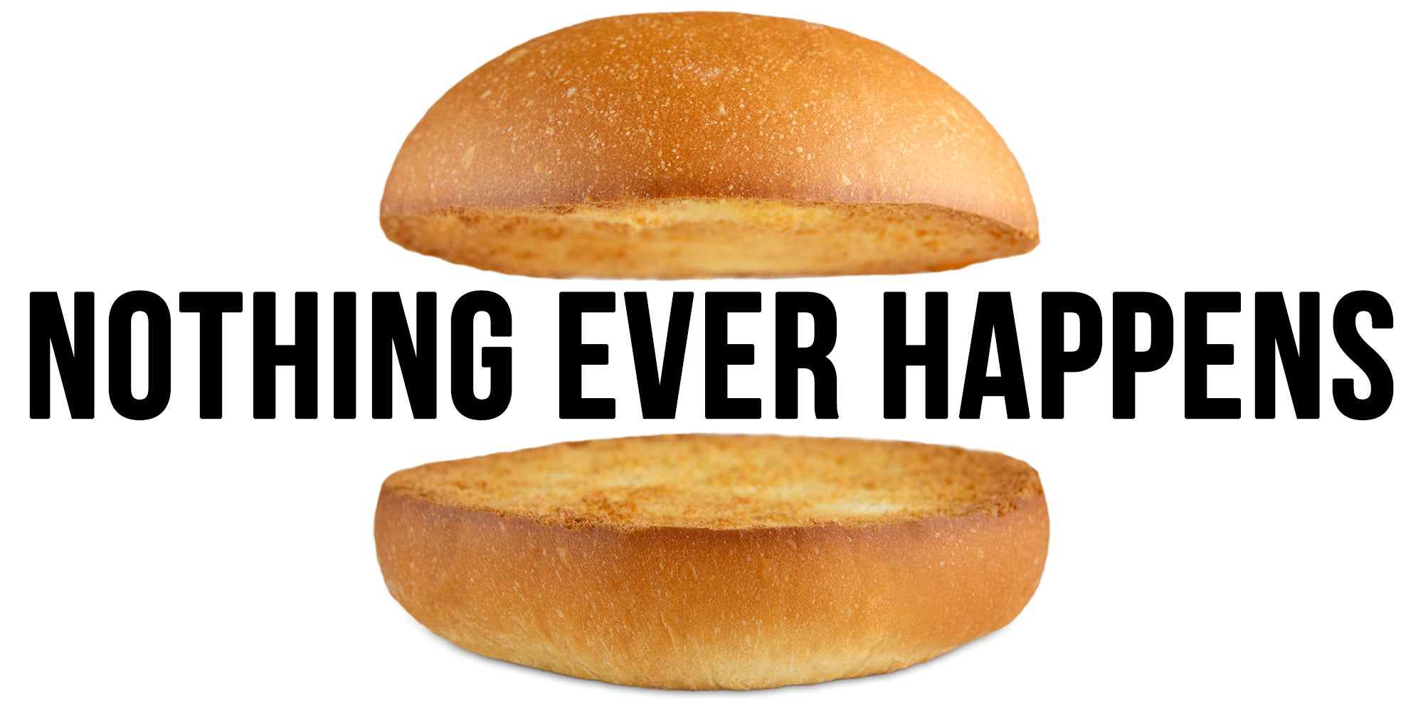 burger buns with 'NOTHING EVER HAPPENS' between them