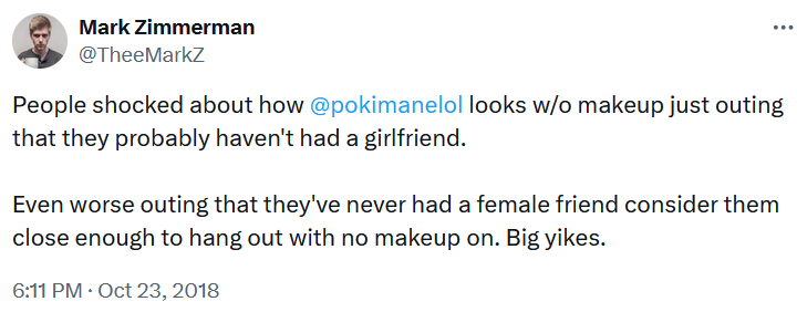 Tweet reading 'People shocked about how @pokimanelol looks w/o makeup just outing that they probably haven't had a girlfriend. Even worse outing that they've never had a female friend consider them close enough to hang out with no makeup on. Big yikes.'