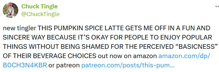 Tweet reading 'new tingler THIS PUMPKIN SPICE LATTE GETS ME OFF IN A FUN AND SINCERE WAY BECAUSE IT’S OKAY FOR PEOPLE TO ENJOY POPULAR THINGS WITHOUT BEING SHAMED FOR THE PERCEIVED 'BASICNESS' OF THEIR BEVERAGE CHOICES out now on amazon.'