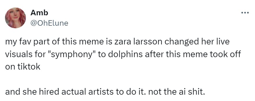 Tweet that reads, 'my fav part of this meme is zara larsson changed her live visuals for 'symphony' to dolphins after this meme took off on tiktok and she hired actual artists to do it. not the ai sh*t.'