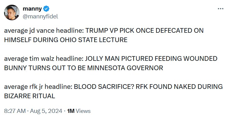 Tweet reading 'average jd vance headline: TRUMP VP PICK ONCE DEFECATED ON HIMSELF DURING OHIO STATE LECTURE average tim walz headline: JOLLY MAN PICTURED FEEDING WOUNDED BUNNY TURNS OUT TO BE MINNESOTA GOVERNOR average rfk jr headline: BLOOD SACRIFICE? RFK FOUND NAKED DURING BIZARRE RITUAL.'