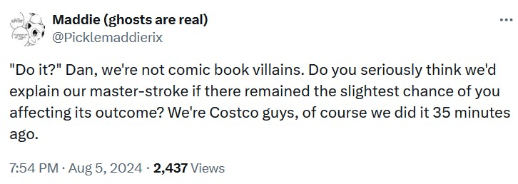 Tweet reading ''Do it?' Dan, we're not comic book villains. Do you seriously think we'd explain our master-stroke if there remained the slightest chance of you affecting its outcome? We're Costco guys, of course we did it 35 minutes ago.'