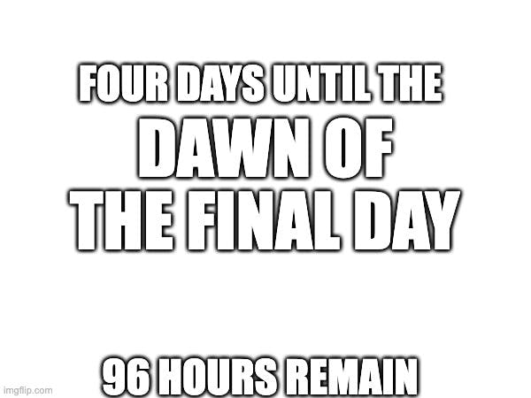 Dawn of the final day meme four days 96 hours remain